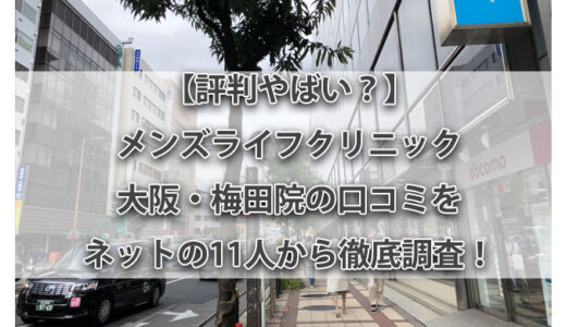 【評判やばい？】メンズライフクリニック 大阪・梅田院の口コミをネットの11人から徹底調査！